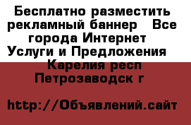 Бесплатно разместить рекламный баннер - Все города Интернет » Услуги и Предложения   . Карелия респ.,Петрозаводск г.